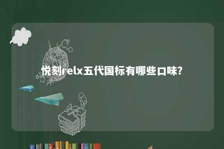 悦刻relx五代国标有哪些口味？ 